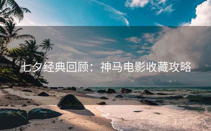 七夕经典回顾：神马电影收藏攻略
