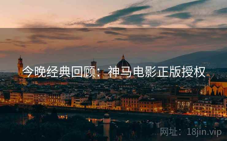 今晚经典回顾：神马电影正版授权