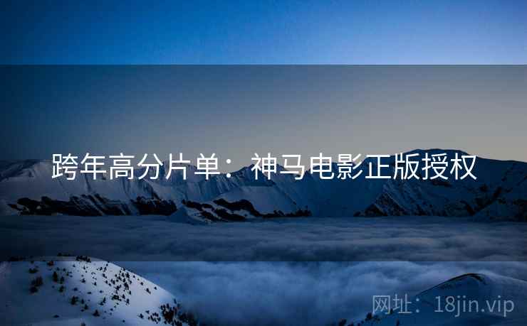 跨年高分片单：神马电影正版授权