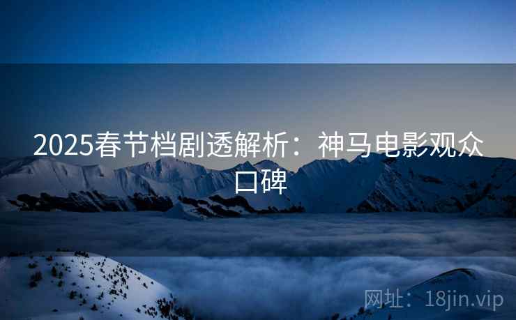 2025春节档剧透解析：神马电影观众口碑