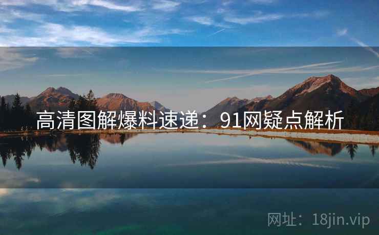 高清图解爆料速递：91网疑点解析