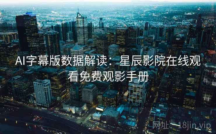 AI字幕版数据解读：星辰影院在线观看免费观影手册