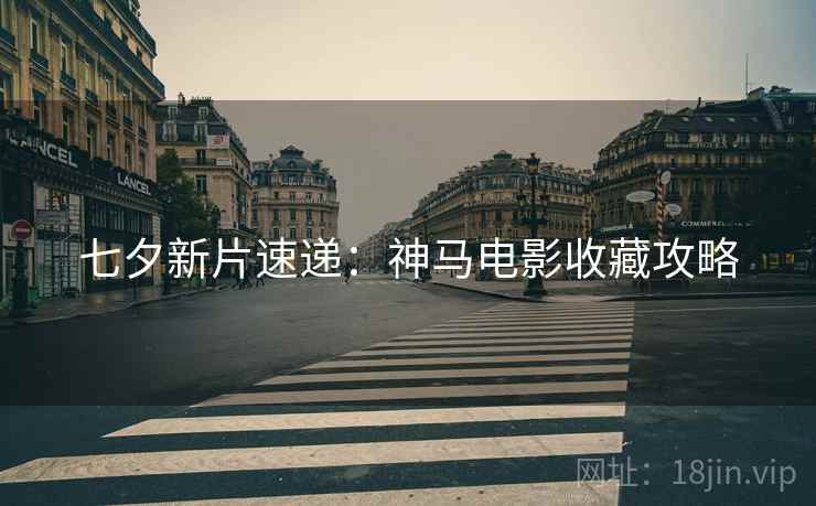 七夕新片速递：神马电影收藏攻略