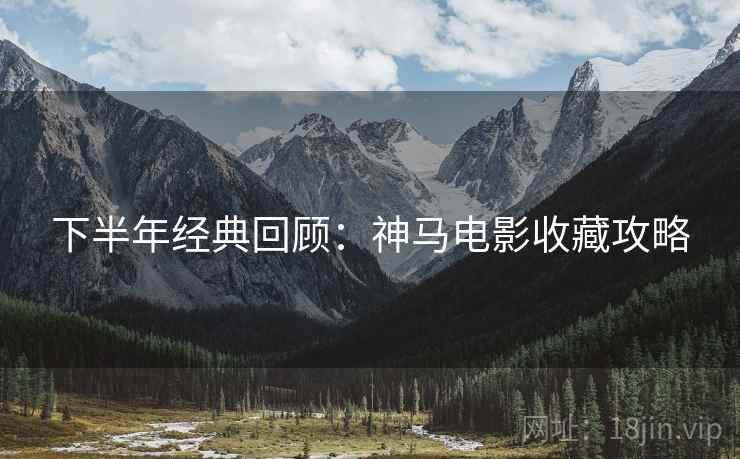 下半年经典回顾：神马电影收藏攻略