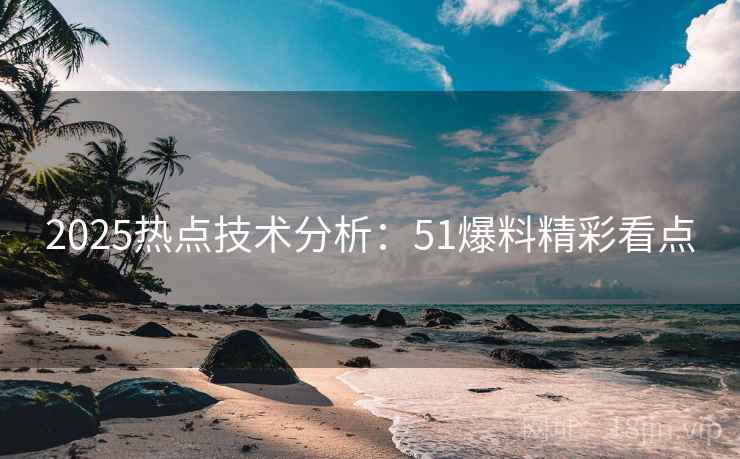 2025热点技术分析：51爆料精彩看点