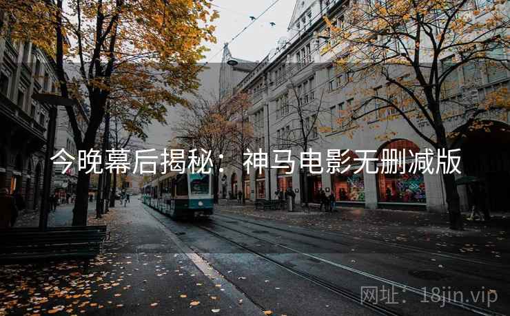 今晚幕后揭秘：神马电影无删减版