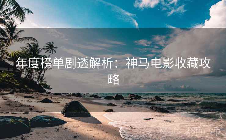 年度榜单剧透解析：神马电影收藏攻略