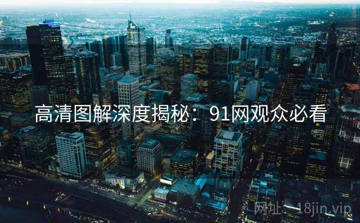 高清图解深度揭秘：91网观众必看