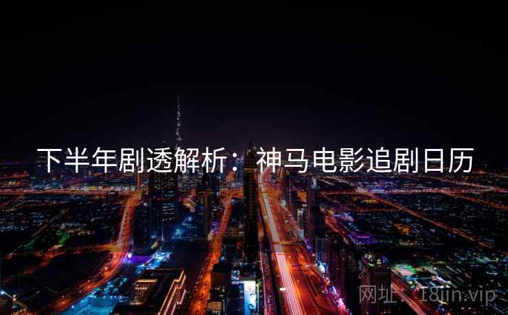 下半年剧透解析：神马电影追剧日历