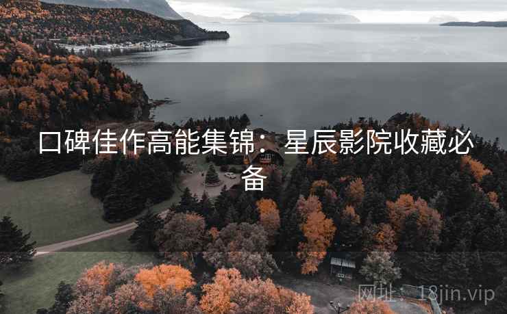 口碑佳作高能集锦：星辰影院收藏必备