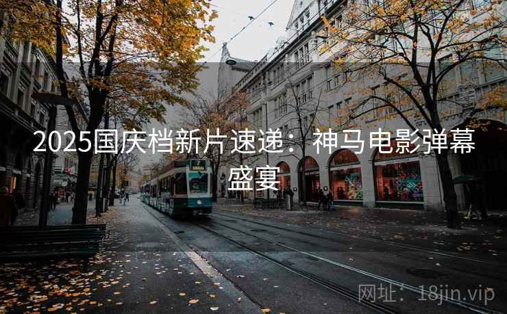 2025国庆档新片速递：神马电影弹幕盛宴