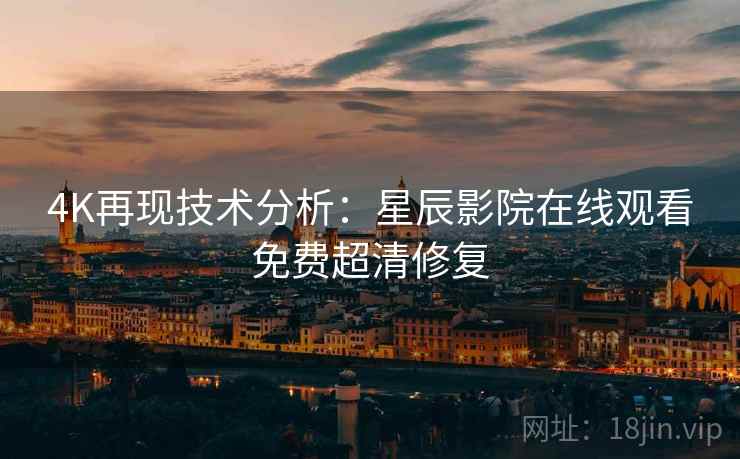4K再现技术分析：星辰影院在线观看免费超清修复