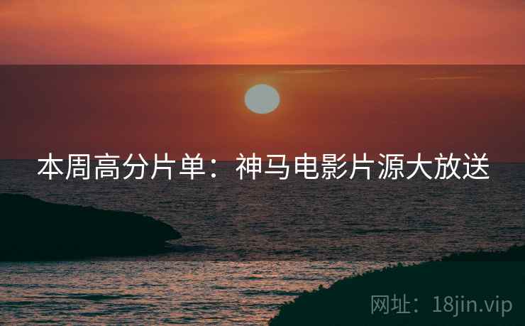 本周高分片单：神马电影片源大放送