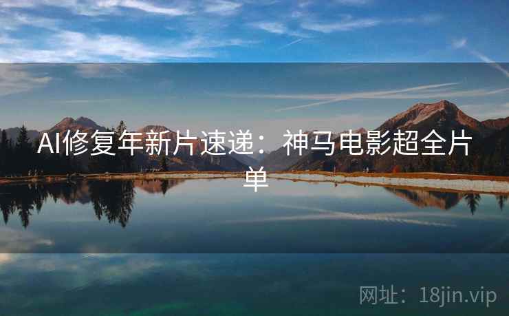 AI修复年新片速递：神马电影超全片单