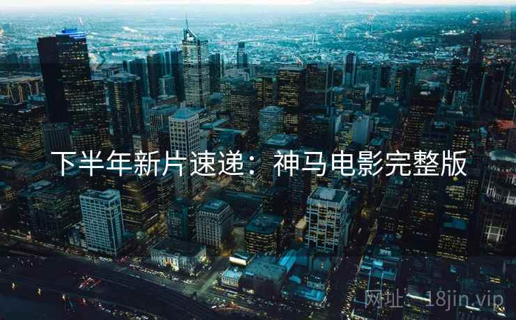下半年新片速递：神马电影完整版