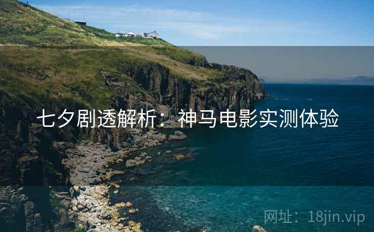七夕剧透解析：神马电影实测体验
