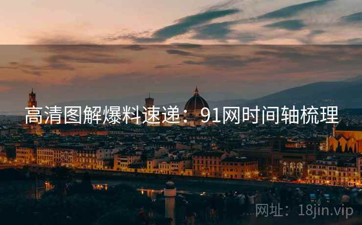 高清图解爆料速递：91网时间轴梳理