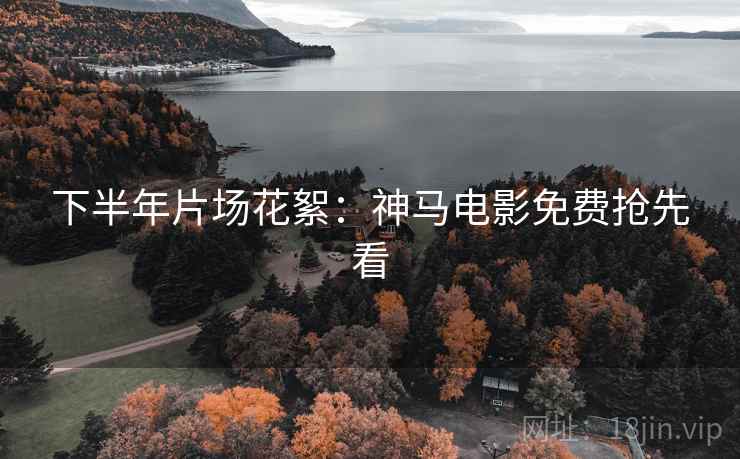 下半年片场花絮：神马电影免费抢先看