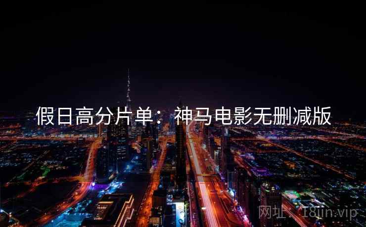 假日高分片单：神马电影无删减版