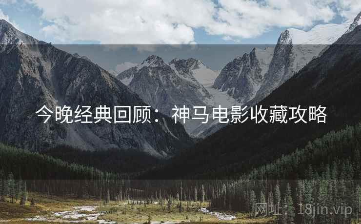今晚经典回顾：神马电影收藏攻略