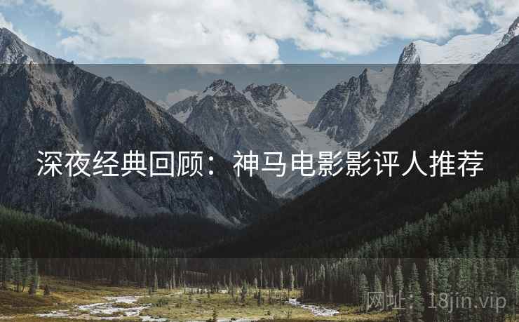 深夜经典回顾：神马电影影评人推荐