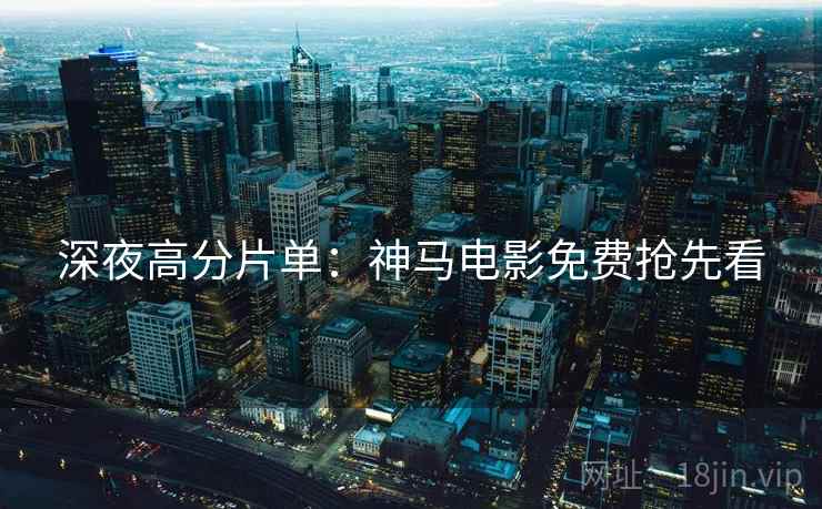 深夜高分片单：神马电影免费抢先看